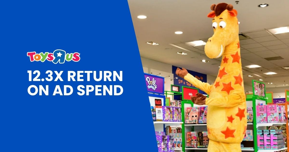 Toys"R"Us: 12.3x Return on Ad Spend